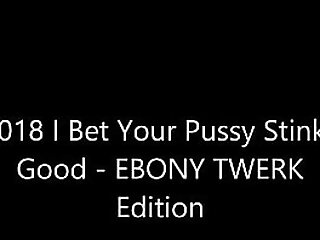 2018 Bet Your Pussy Stinks Good - Ebony Twerk Edition